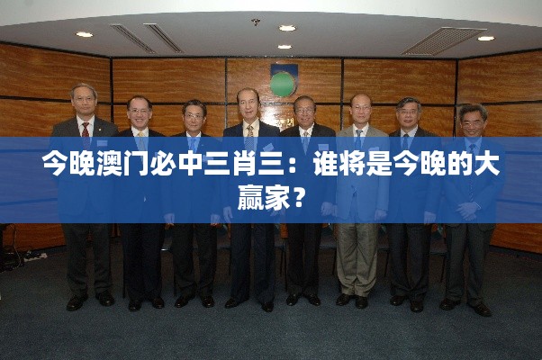 今晚澳门必中三肖三:谁将是今晚的大赢家?