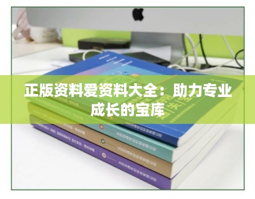 正版资料爱资料大全:助力专业成长的宝库