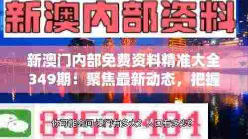 新澳门内部免费资料精准大全349期:聚焦最新动态,把握投资先机