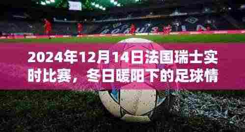 冬日暖阳下的足球情，法国瑞士友谊赛与家的温馨记忆（实时比赛报道）