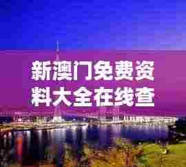 新澳门免费资料大全在线查看353期：最新一期的澳门资源汇总