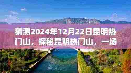 探秘昆明热门山,寻找内心平静的旅程,预测昆明奇遇之旅——2024年12月22日展望