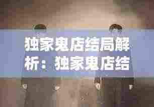 独家鬼店结局解析:独家鬼店结局解析