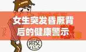 女生突发昏厥背后的健康警示,预防胜于治疗的重要性