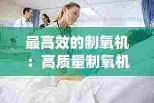 最高效的制氧机:高质量制氧机