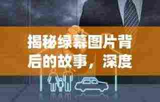 揭秘绿幕图片背后的故事，深度报道探寻真相