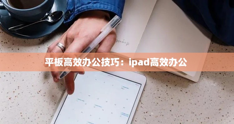 平板高效办公技巧:ipad高效办公