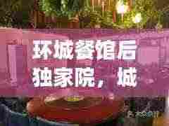 环城餐馆后独家院,城市美食秘境,独特风味尽享胜地