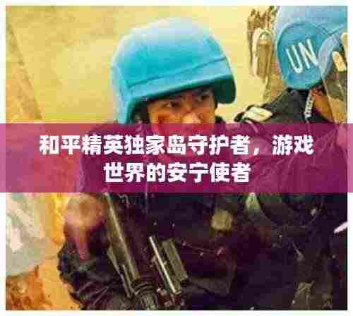 和平精英独家岛守护者，游戏世界的安宁使者