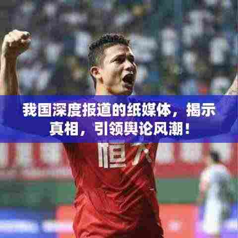 我国深度报道的纸媒体，揭示真相，引领舆论风潮！
