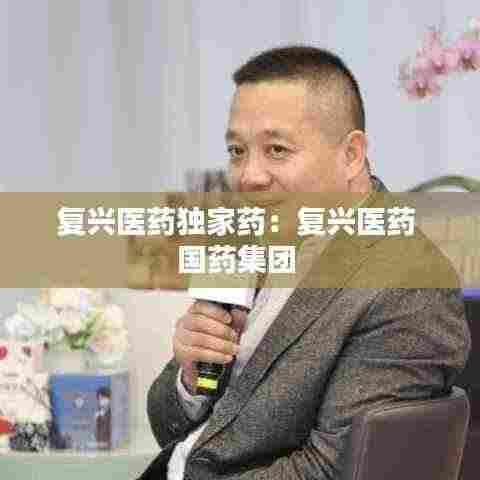 复兴医药独家药:复兴医药 国药集团