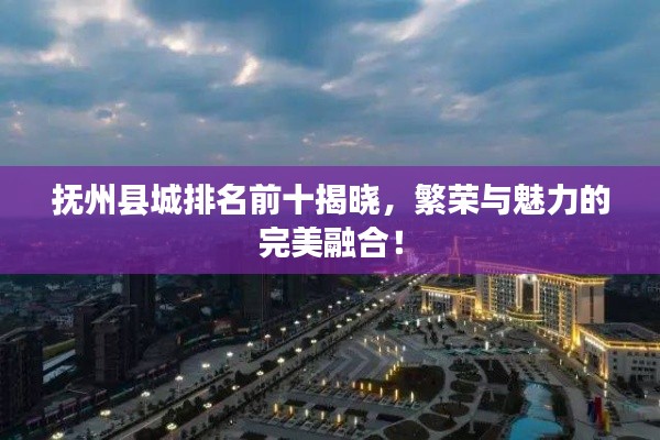 抚州县城排名前十揭晓，繁荣与魅力的完美融合！