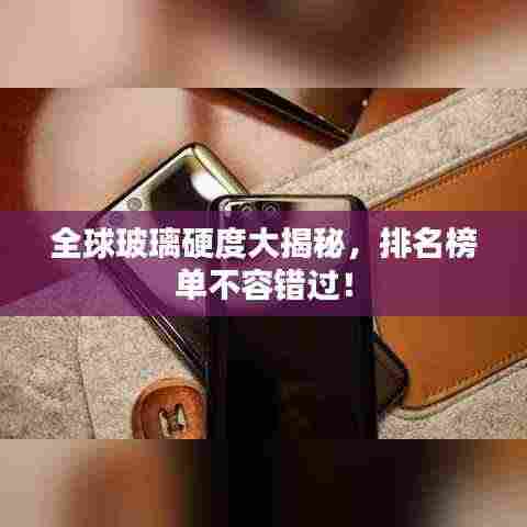 全球玻璃硬度大揭秘,排名榜单不容错过!