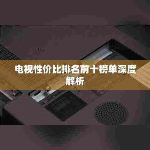电视性价比排名前十榜单深度解析