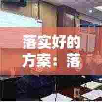 落实好的方案：落实方案工作要求 