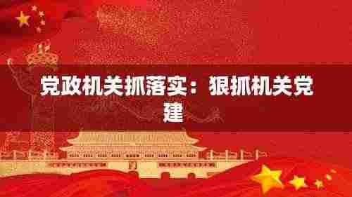 党政机关抓落实:狠抓机关党建