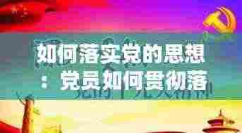 如何落实党的思想:党员如何贯彻落实好新时代党的组织路线