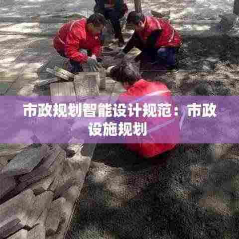市政规划智能设计规范：市政设施规划 