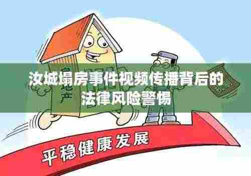 汝城塌房事件视频传播背后的法律风险警惕