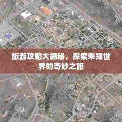 旅游攻略大揭秘,探索未知世界的奇妙之旅