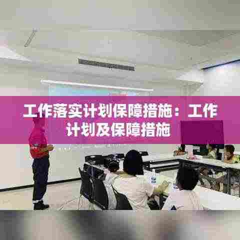 工作落实计划保障措施：工作计划及保障措施 