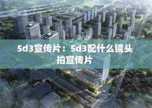 5d3宣传片:5d3配什么镜头 拍宣传片