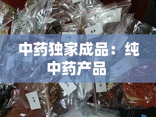 中药独家成品：纯中药产品 