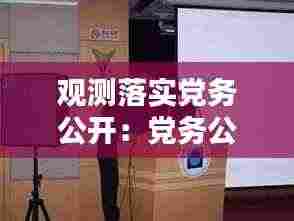 观测落实党务公开:党务公开是落实党员