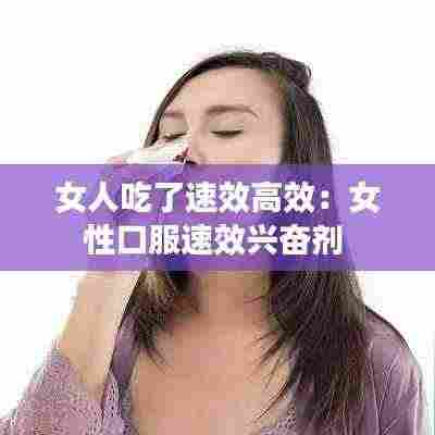 女人吃了速效高效：女性口服速效兴奋剂 