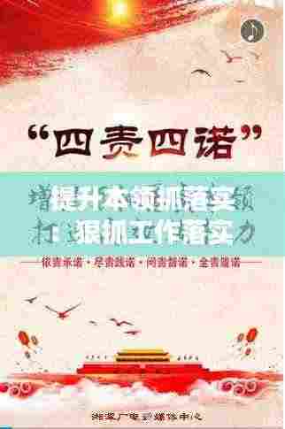 提升本领抓落实:狠抓工作落实 提高工作本领