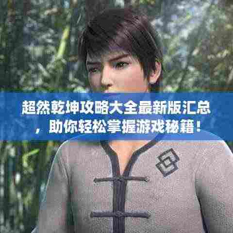 超然乾坤攻略大全最新版汇总,助你轻松掌握游戏秘籍!