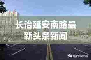 长治延安南路最新头条新闻