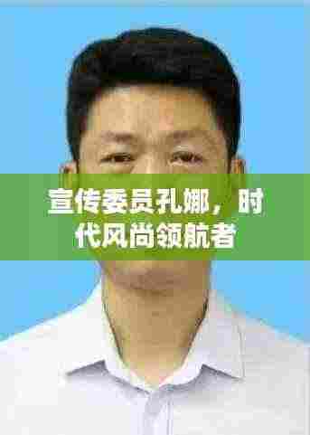 宣传委员孔娜,时代风尚领航者