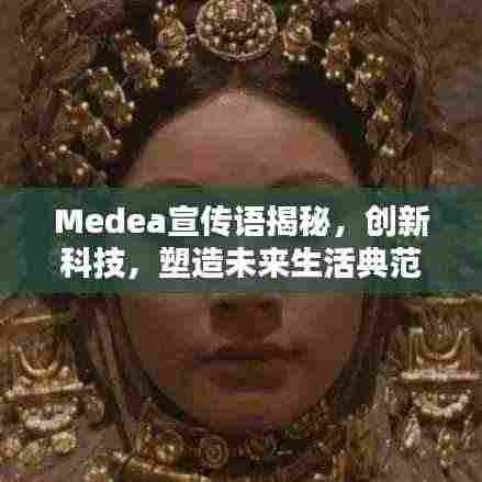 Medea宣传语揭秘,创新科技,塑造未来生活典范!