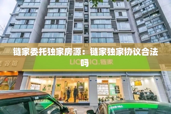 链家委托独家房源:链家独家协议合法吗