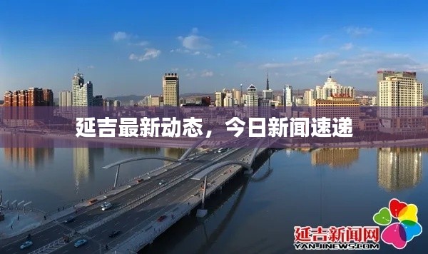 延吉最新动态，今日新闻速递