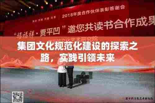 集团文化规范化建设的探索之路,实践引领未来