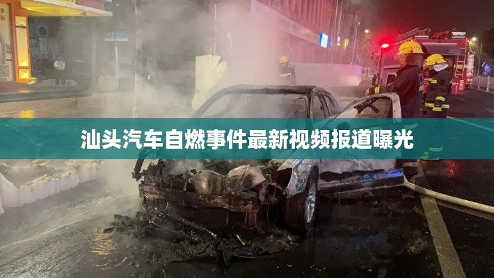 汕头汽车自燃事件最新视频报道曝光