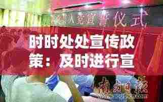 时时处处宣传政策：及时进行宣传 
