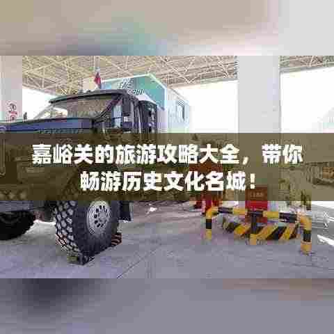 嘉峪关的旅游攻略大全，带你畅游历史文化名城！