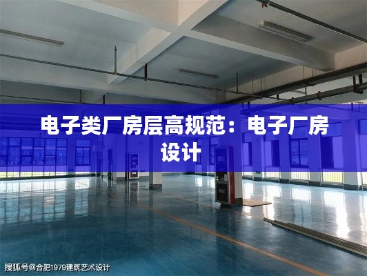 电子类厂房层高规范:电子厂房设计