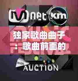 独家歌曲曲子:歌曲前面的独家是什么