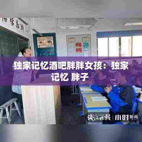 独家记忆酒吧胖胖女孩：独家记忆 胖子 