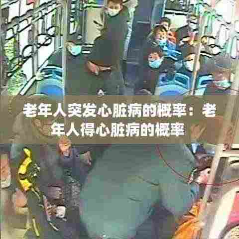 老年人突发心脏病的概率:老年人得心脏病的概率