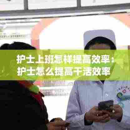 护士上班怎样提高效率：护士怎么提高干活效率 