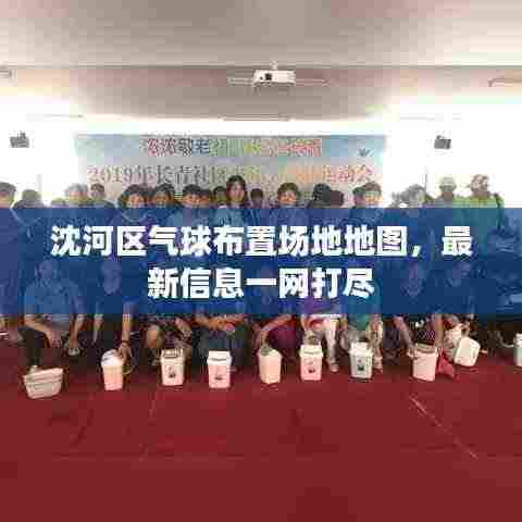 沈河区气球布置场地地图,最新信息一网打尽