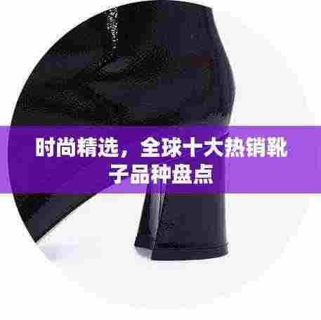 时尚精选,全球十大热销靴子品种盘点