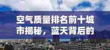 空气质量排名前十城市揭秘,蓝天背后的秘密探寻