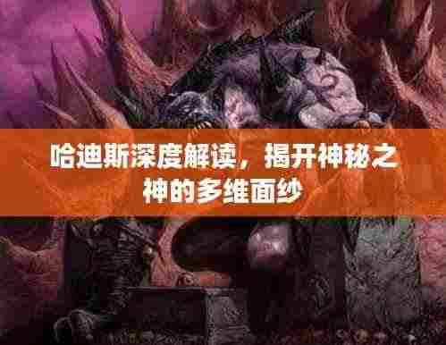 哈迪斯深度解读,揭开神秘之神的多维面纱