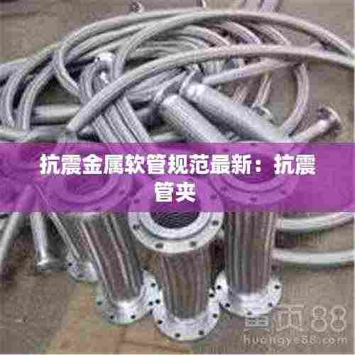 抗震金属软管规范最新:抗震管夹